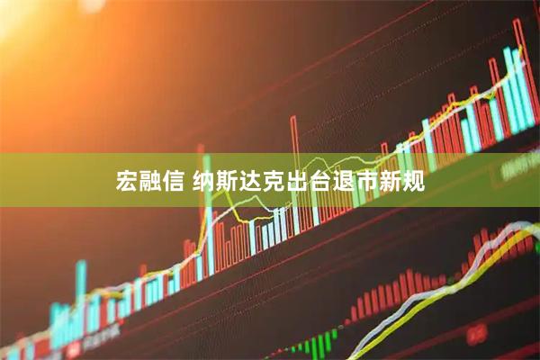 宏融信 纳斯达克出台退市新规
