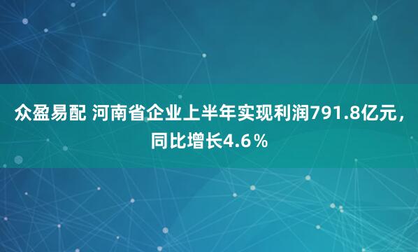 众盈易配 河南省企业上半年实现利润791.8亿元，同比增长4.6％